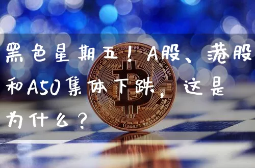 黑色星期五！A股、港股和A50集体下跌，这是为什么？_https://www.023hushi.com_北证A股_第1张