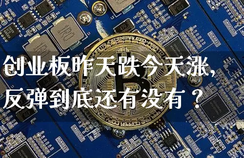 创业板昨天跌今天涨，反弹到底还有没有？_https://www.023hushi.com_创业板_第1张