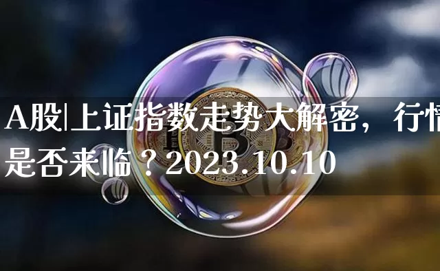 A股|上证指数走势大解密，行情是否来临？2023.10.10_https://www.023hushi.com_注册制上证A股_第1张