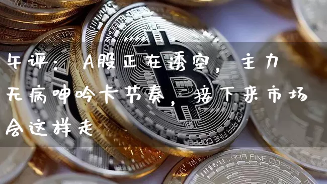 午评： A股正在诱空，主力无病呻吟卡节奏，接下来市场会这样走_https://www.023hushi.com_财经新闻_第1张