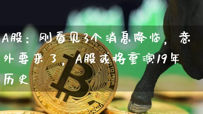 A股：刚看见3个消息降临，意外要来了，A股或将重演19年历史_https://www.023hushi.com_财经新闻_第1张