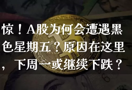 惊！A股为何会遭遇黑色星期五？原因在这里，下周一或继续下跌？_https://www.023hushi.com_财经新闻_第1张