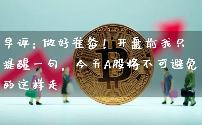 早评: 做好准备！开盘前我只提醒一句，今天A股将不可避免的这样走_https://www.023hushi.com_深证A股_第1张